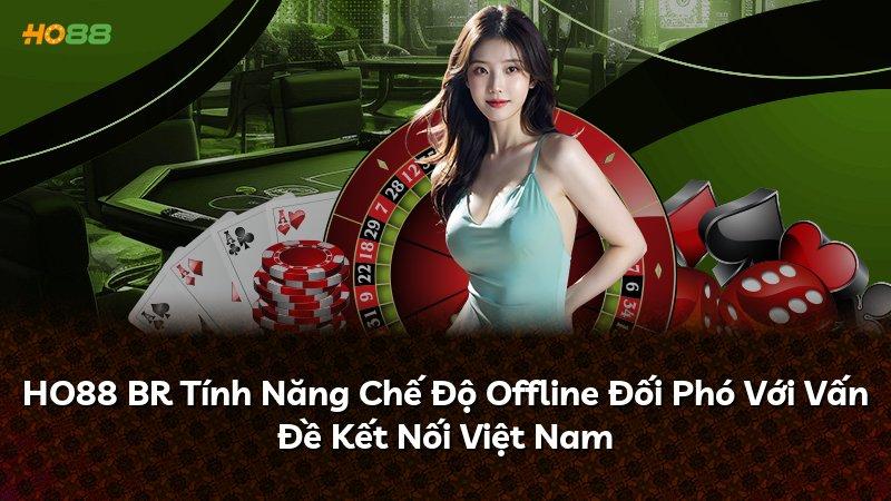 HO88 BR Tính Năng Chế Độ Offline Đối Phó Với Vấn Đề Kết Nối Việt Nam